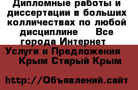 Дипломные работы и диссертации в больших колличествах по любой дисциплине.  - Все города Интернет » Услуги и Предложения   . Крым,Старый Крым